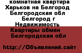 2-комнатная квартира Харьков на Белгород - Белгородская обл., Белгород г. Недвижимость » Квартиры обмен   . Белгородская обл.